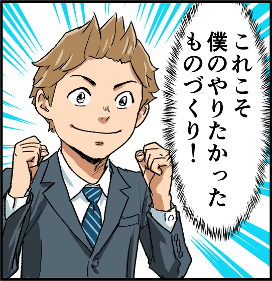 「これこそ僕のやりたかったものづくり！」